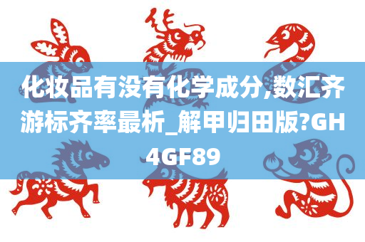 化妆品有没有化学成分,数汇齐游标齐率最析_解甲归田版?GH4GF89
