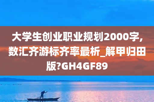 大学生创业职业规划2000字,数汇齐游标齐率最析_解甲归田版?GH4GF89