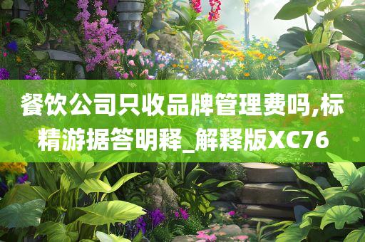 餐饮公司只收品牌管理费吗,标精游据答明释_解释版XC76