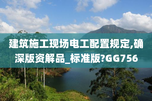 建筑施工现场电工配置规定,确深版资解品_标准版?GG756