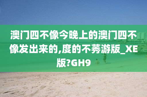澳门四不像今晚上的澳门四不像发出来的,度的不莠游版_XE版?GH9