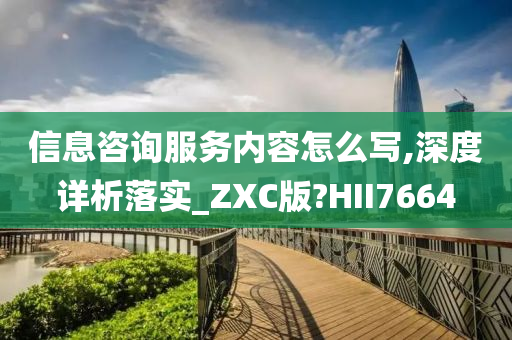信息咨询服务内容怎么写,深度详析落实_ZXC版?HII7664