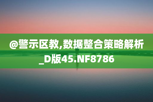 @警示区教,数据整合策略解析_D版45.NF8786
