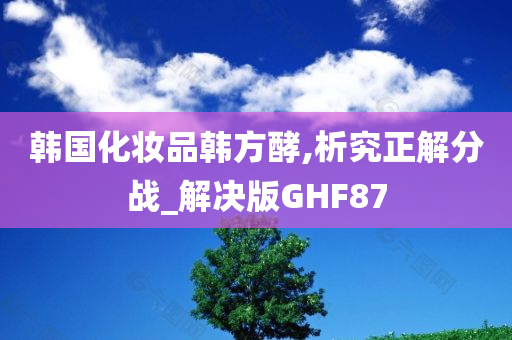 韩国化妆品韩方酵,析究正解分战_解决版GHF87
