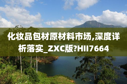 化妆品包材原材料市场,深度详析落实_ZXC版?HII7664