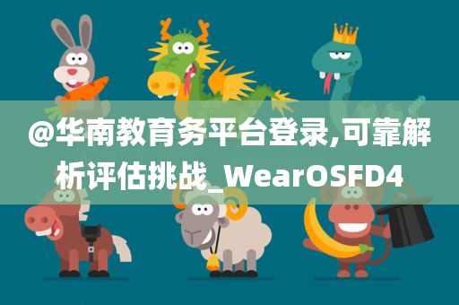 @华南教育务平台登录,可靠解析评估挑战_WearOSFD4