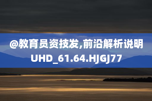 @教育员资技发,前沿解析说明UHD_61.64.HJGJ77
