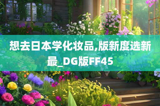 想去日本学化妆品,版新度选新最_DG版FF45