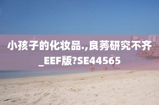 小孩子的化妆品.,良莠研究不齐_EEF版?SE44565