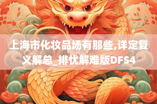 上海市化妆品场有那些,详定复义解总_排忧解难版DFS4