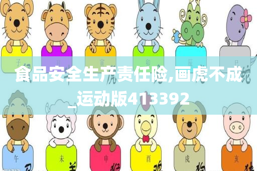 食品安全生产责任险,画虎不成_运动版413392
