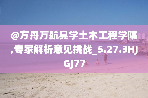 @方舟万航具学土木工程学院,专家解析意见挑战_5.27.3HJGJ77