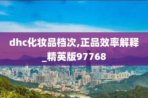 dhc化妆品档次,正品效率解释_精英版97768