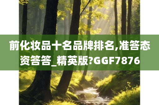 前化妆品十名品牌排名,准答态资答答_精英版?GGF7876