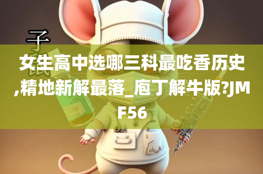 女生高中选哪三科最吃香历史,精地新解最落_庖丁解牛版?JMF56