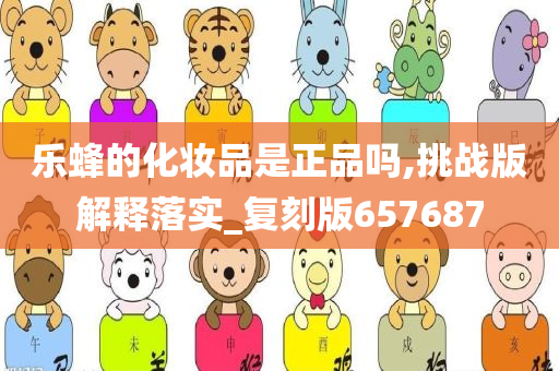 乐蜂的化妆品是正品吗,挑战版解释落实_复刻版657687