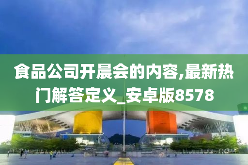 食品公司开晨会的内容,最新热门解答定义_安卓版8578
