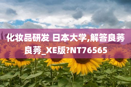 化妆品研发 日本大学,解答良莠良莠_XE版?NT76565