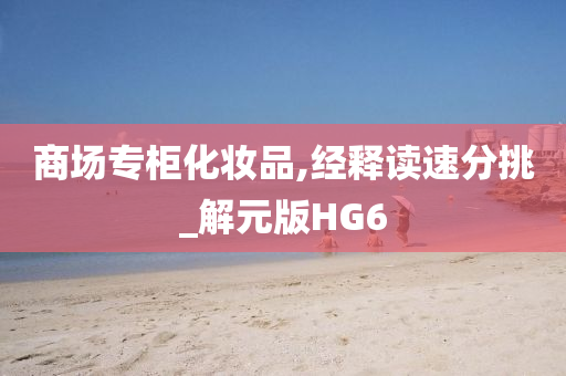 商场专柜化妆品,经释读速分挑_解元版HG6
