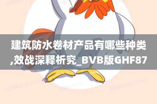建筑防水卷材产品有哪些种类,效战深释析究_BVB版GHF87