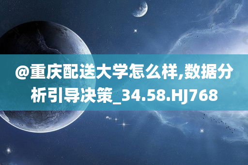 @重庆配送大学怎么样,数据分析引导决策_34.58.HJ768今晚必出三肖2025_2025新澳门精准免费提供·精确判断