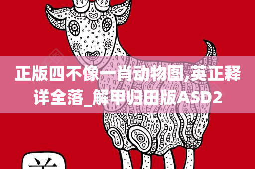 正版四不像一肖动物图,英正释详全落_解甲归田版ASD2今晚必出三肖2025_2025新澳门精准免费提供·精确判断