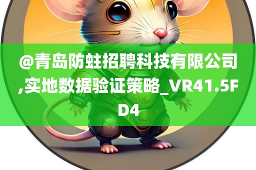 @青岛防蛀招聘科技有限公司,实地数据验证策略_VR41.5FD4