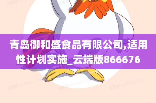青岛御和盛食品有限公司,适用性计划实施_云端版866676