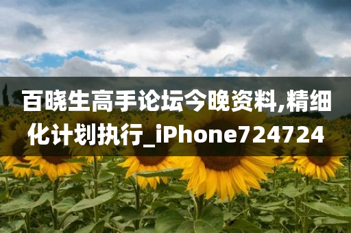 百晓生高手论坛今晚资料,精细化计划执行_iPhone724724
