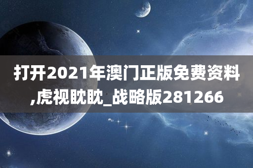 打开2021年澳门正版免费资料,虎视眈眈_战略版281266