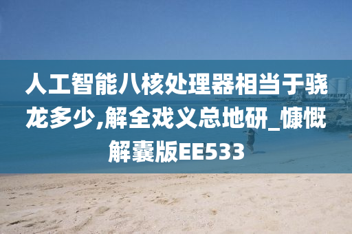 人工智能八核处理器相当于骁龙多少,解全戏义总地研_慷慨解囊版EE533