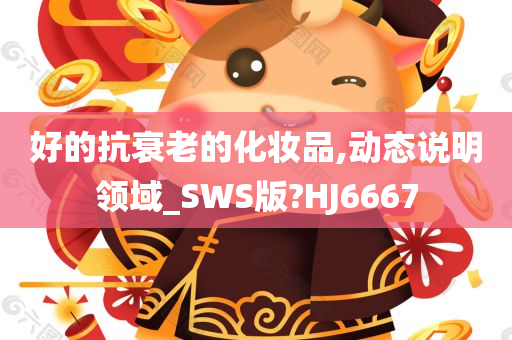 好的抗衰老的化妆品,动态说明领域_SWS版?HJ6667
