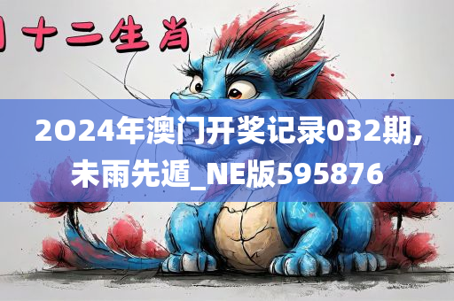 2O24年澳门开奖记录032期,未雨先遁_NE版595876