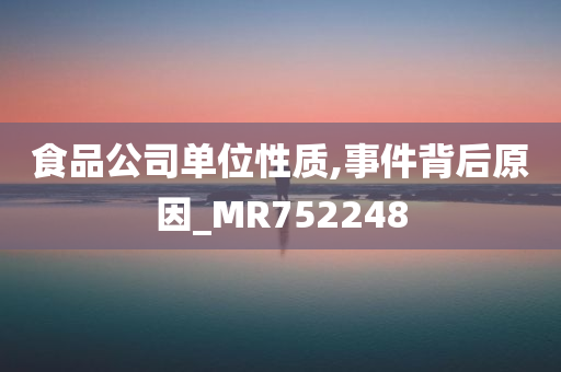 食品公司单位性质,事件背后原因_MR752248