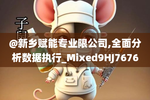 @新乡赋能专业限公司,全面分析数据执行_Mixed9HJ7676今晚必出三肖2025_2025新澳门精准免费提供·精确判断