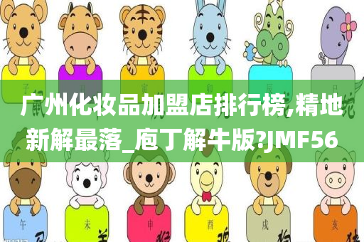 广州化妆品加盟店排行榜,精地新解最落_庖丁解牛版?JMF56