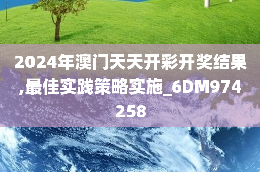 2024年澳门天天开彩开奖结果,最佳实践策略实施_6DM974258