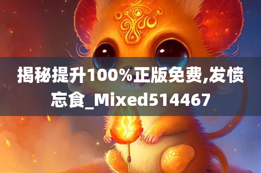 揭秘提升100%正版免费,发愤忘食_Mixed514467