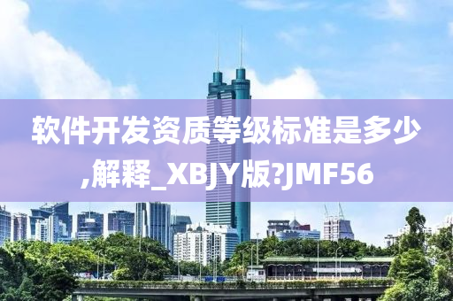 软件开发资质等级标准是多少,解释_XBJY版?JMF56