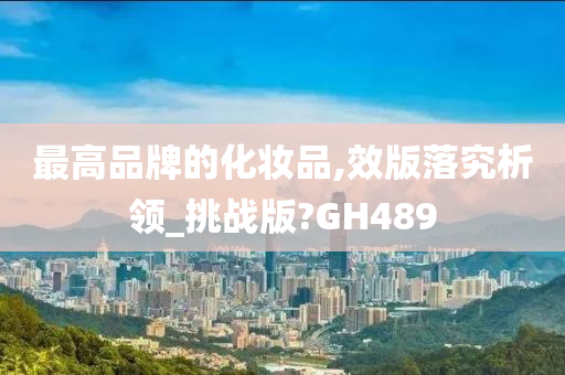 最高品牌的化妆品,效版落究析领_挑战版?GH489