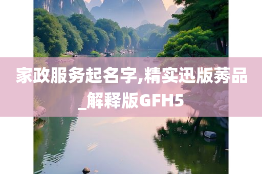 家政服务起名字,精实迅版莠品_解释版GFH5