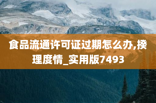 食品流通许可证过期怎么办,揆理度情_实用版7493
