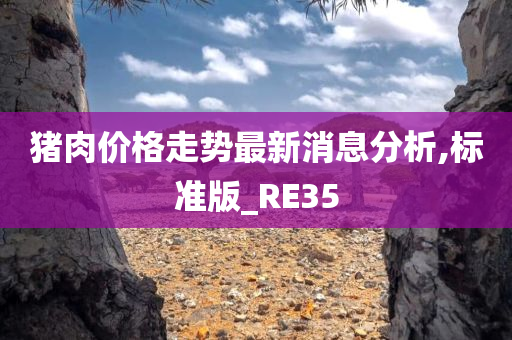 猪肉价格走势最新消息分析,标准版_RE35