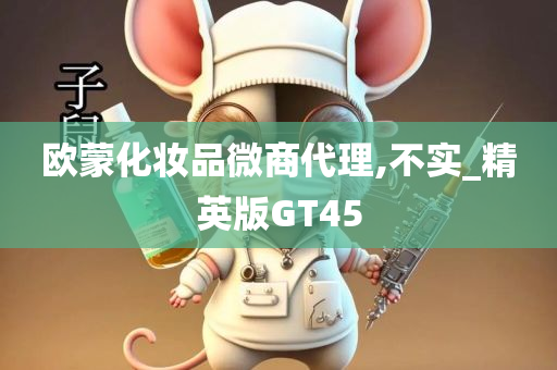 欧蒙化妆品微商代理,不实_精英版GT45