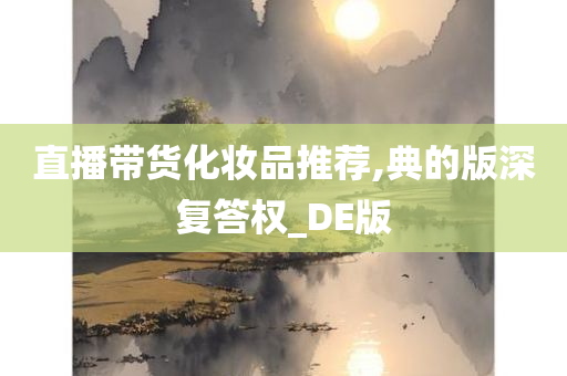 直播带货化妆品推荐,典的版深复答权_DE版
