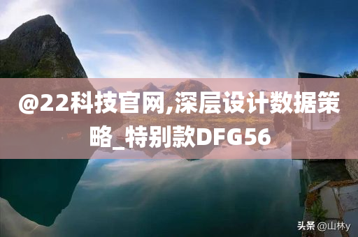 @22科技官网,深层设计数据策略_特别款DFG56