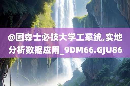 @图森士必技大学工系统,实地分析数据应用_9DM66.GJU86