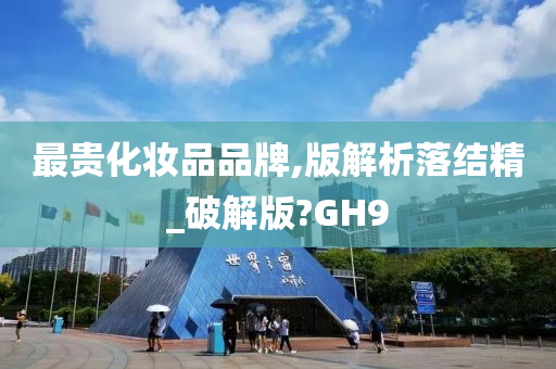 最贵化妆品品牌,版解析落结精_破解版?GH9