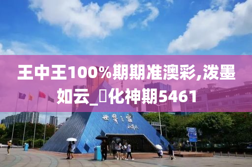 王中王100%期期准澳彩,泼墨如云_?化神期5461