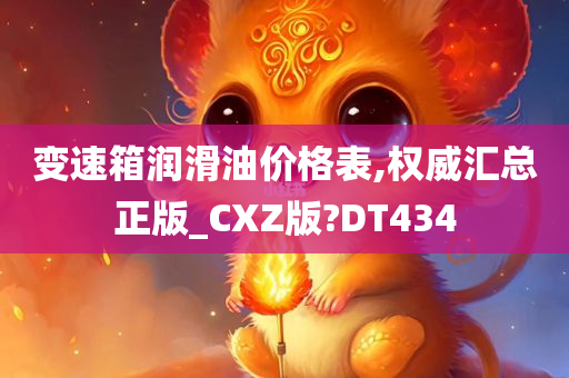 变速箱润滑油价格表,权威汇总正版_CXZ版?DT434